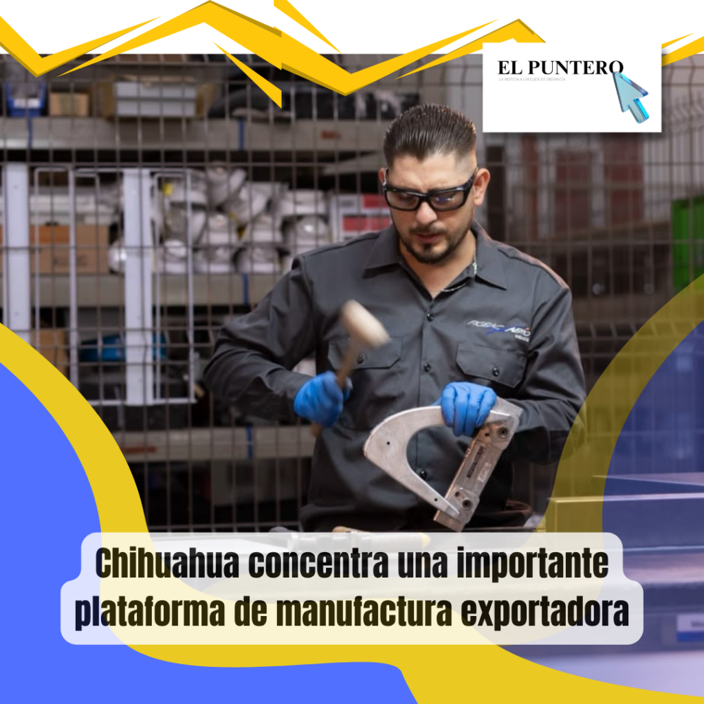 Chihuahua tiene 498 establecimientos IMMEX y más de 367,000 empleos en manufactura