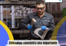 Chihuahua tiene 498 establecimientos IMMEX y más de 367,000 empleos en manufactura